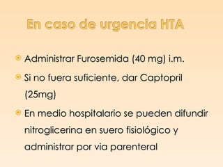    Administrar Furosemida (40 mg) i.m.
   Si no fuera suficiente, dar Captopril
    (25mg)
   En medio hospitalario se pueden difundir
    nitroglicerina en suero fisiológico y
    administrar por via parenteral
 