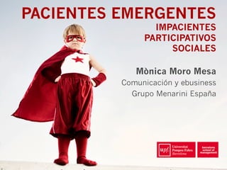 PACIENTES EMERGENTES
IMPACIENTES
PARTICIPATIVOS
SOCIALES
Mònica Moro Mesa
Comunicación y ebusiness
Grupo Menarini España
 