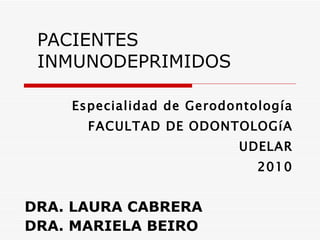 PACIENTES INMUNODEPRIMIDOS Especialidad de Gerodontología FACULTAD DE ODONTOLOGíA UDELAR 2010 DRA. LAURA CABRERA DRA. MARIELA BEIRO 