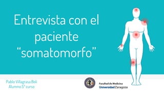 Entrevista con el
paciente
“somatomorfo”
Pablo Villagrasa Boli
Alumno 5º curso
 