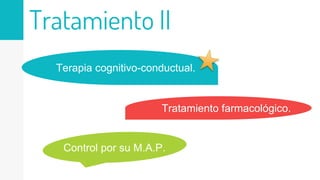 Tratamiento II
Terapia cognitivo-conductual.
Tratamiento farmacológico.
Control por su M.A.P.
 