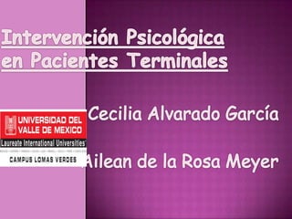 Intervención Psicológica en Pacientes Terminales Cecilia Alvarado García Ailean de la Rosa Meyer 
