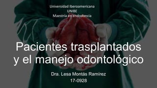 Pacientes trasplantados
y el manejo odontológico
Dra. Lesa Montás Ramírez
17-0928
Universidad Iberoamericana
UNIBE
Maestría en endodoncia
 