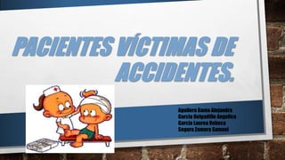 PACIENTES VÍCTIMAS DE
ACCIDENTES.
Aguilera Gama Alejandra
Garcia Delgadillo Angelica
Garcia Laurea Rebeca
Segura Zamora Samuel
 