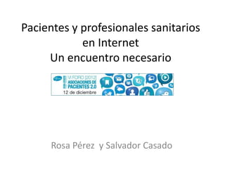 Pacientes y profesionales sanitarios
            en Internet
     Un encuentro necesario




     Rosa Pérez y Salvador Casado
 