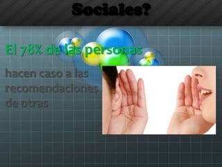 Sociales?
El 78% de las personas
hacen caso a las
recomendaciones
de otras
 