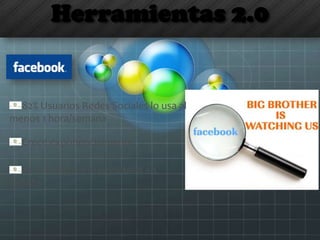 Herramientas 2.0
82% Usuarios Redes Sociales lo usa al
menos 1 hora/semana
Crece exponencialmente
Es la 3ª página más visitada en
España
 