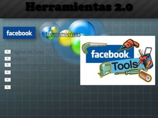 Herramientas 2.0
Herramientas
Página de Fans
Grupos
Inserción de código HTML
Likebox, Fanbox…
Aplicaciones genéricas y/o Ad Hoc
Facebook Connect
 