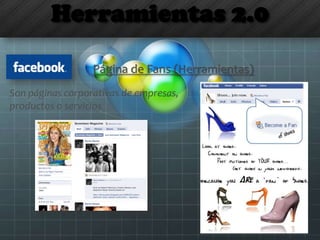 Herramientas 2.0
Página de Fans (Herramientas)
Son páginas corporativas de empresas,
productos o servicios
 