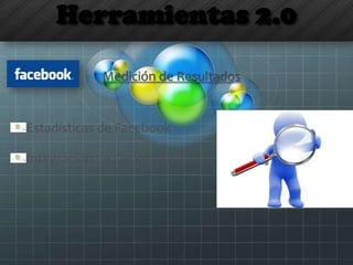 Herramientas 2.0
Medición de Resultados
Estadísticas de Facebook
Integración de Google Analytics
 