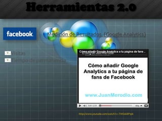Herramientas 2.0
Visitas
Tiempo de permanencia
Medición de Resultados (Google Analytics)
http://www.youtube.com/watch?v=-TWOak8P1pk
 