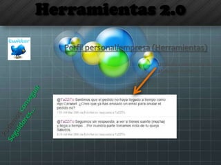 Herramientas 2.0
Utilízalo como canal de
atención al cliente
Perfil personal/empresa (Herramientas)
 