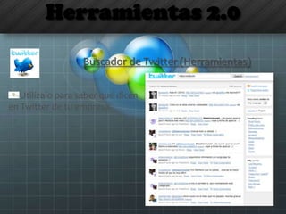 Herramientas 2.0
Buscador de Twitter (Herramientas)
Utilízalo para saber qué dicen
en Twitter de tu empresa
 