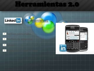 Herramientas 2.0
Herramientas
Perfiles personales
Perfiles de empresa
Grupos
Preguntas y Respuestas
 