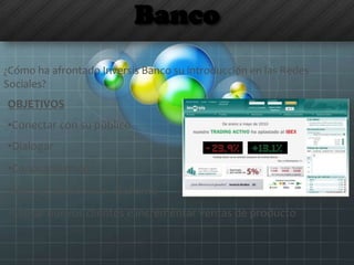Banco
¿Cómo ha afrontado Inversis Banco su introducción en las Redes
Sociales?
OBJETIVOS
•Conectar con su público
•Dialogar
•Conocerle mejor
•Mejorar la atención al cliente
•Captar nuevos clientes e incrementar ventas de producto
 