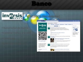 Banco
FACEBOOK (Herramientas)
• Notoriedad de marca
• Generar tráfico a la web
• Conversar
• Distribuir contenidos
 