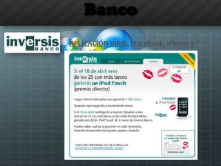 Banco
APLICACIÓN VIRAL (Facebook, iPhone y
Android)
 