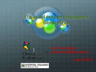 Claves del éxito en la búsqueda
bibliográfica
Dra. Paula Otero
paula.otero@hiba.org.ar
julio de 2013
 