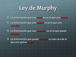 Ley de Murphy
La información que uno tiene no es la que uno quiere
La información que uno quiere no es la que uno
necesita
La información que uno necesita no es la que puede
obtener
La información que puede obtener es más cara de lo
que uno quiere pagar
 