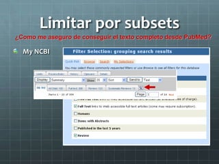 Limitar por subsets
My NCBI
¿Como me aseguro de conseguir el texto completo desde PubMed?
 