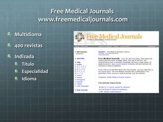 Free Medical Journals
www.freemedicaljournals.com
Multidioma
400 revistas
Indizada
Título
Especialidad
Idioma
 