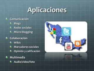 Aplicaciones
Comunicación
Blogs
Redes sociales
Micro-blogging
Colaboración
Wikis
Marcadores sociales
Opinión y calificación
Multimedia
Audio/video/foto
 