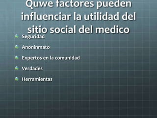 Quwe factores pueden
influenciar la utilidad del
sitio social del medicoSeguridad
Anoninmato
Expertos en la comunidad
Verdades
Herramientas
 