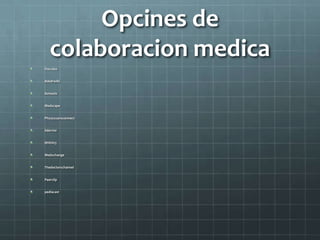 Opcines de
colaboracion medica
Doc2doc
Askdrwiki
Azmosis
Medscape
Physucuansconnect
Sdermo
Within3
Medxchange
Thedoctorschannel
Peerclip
pediacast
 