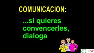 COMUNICACION:
...si quieres
convencerles,
dialoga
 