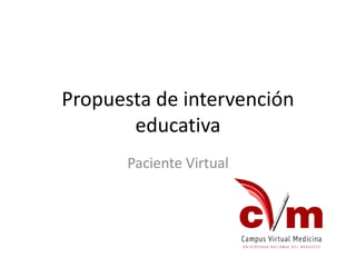 Propuesta de intervención
educativa
Paciente Virtual
 