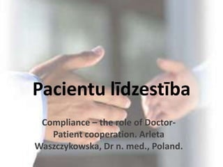Pacientu līdzestība Compliance – the role of Doctor-Patient cooperation. Arleta Waszczykowska, Dr n. med., Poland. 
