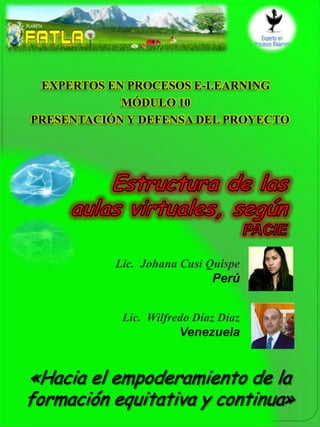 EXPERTOS EN PROCESOS E-LEARNING
            MÓDULO 10
PRESENTACIÓN Y DEFENSA DEL PROYECTO




           Lic. Johana Cusi Quispe
                             Perú


            Lic. Wilfredo Díaz Díaz
                       Venezuela
 