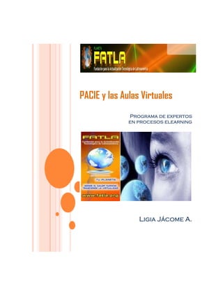 PACIE y las Aulas Virtuales
              Programa de expertos
              en procesos elearning




                 Ligia Jácome A.
 