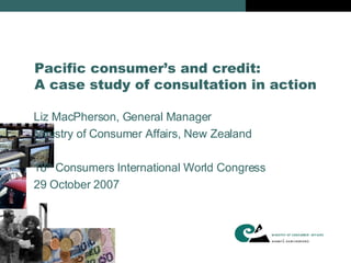Pacific consumer’s and credit: A case study of consultation in action ,[object Object],[object Object],[object Object],[object Object]