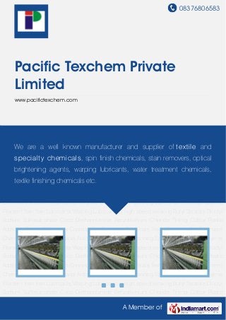 08376806583
A Member of
Pacific Texchem Private
Limited
www.pacifictexchem.com
Antistatic Lubricants Antistatic Oils for Textile Spinning Spin Finish For Polypropylene Filament
Yarn Yarn Lubricants Warping Lubricant for high speed weaving Butyl Stearate Dioctyl Sodium
Sulfosuccinate Coco Diethanolamide Benzalkonium Chloride Tinting Colour Plastic
Additives Dyeing Chemicals Conning Oils Finishing Chemicals Textile Enzymes Pre Treatment
Chemicals Antistatic Lubricants Antistatic Oils for Textile Spinning Spin Finish For Polypropylene
Filament Yarn Yarn Lubricants Warping Lubricant for high speed weaving Butyl Stearate Dioctyl
Sodium Sulfosuccinate Coco Diethanolamide Benzalkonium Chloride Tinting Colour Plastic
Additives Dyeing Chemicals Conning Oils Finishing Chemicals Textile Enzymes Pre Treatment
Chemicals Antistatic Lubricants Antistatic Oils for Textile Spinning Spin Finish For Polypropylene
Filament Yarn Yarn Lubricants Warping Lubricant for high speed weaving Butyl Stearate Dioctyl
Sodium Sulfosuccinate Coco Diethanolamide Benzalkonium Chloride Tinting Colour Plastic
Additives Dyeing Chemicals Conning Oils Finishing Chemicals Textile Enzymes Pre Treatment
Chemicals Antistatic Lubricants Antistatic Oils for Textile Spinning Spin Finish For Polypropylene
Filament Yarn Yarn Lubricants Warping Lubricant for high speed weaving Butyl Stearate Dioctyl
Sodium Sulfosuccinate Coco Diethanolamide Benzalkonium Chloride Tinting Colour Plastic
Additives Dyeing Chemicals Conning Oils Finishing Chemicals Textile Enzymes Pre Treatment
Chemicals Antistatic Lubricants Antistatic Oils for Textile Spinning Spin Finish For Polypropylene
Filament Yarn Yarn Lubricants Warping Lubricant for high speed weaving Butyl Stearate Dioctyl
Sodium Sulfosuccinate Coco Diethanolamide Benzalkonium Chloride Tinting Colour Plastic
We are a well known manufacturer and supplier of textile and
specialty chemicals, spin finish chemicals, stain removers, optical
brightening agents, warping lubricants, water treatment chemicals,
textile finishing chemicals etc.
 