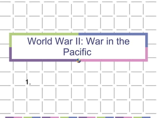 World War II: War in the Pacific  1.  
