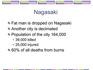 Nagasaki  Fat man is dropped on Nagasaki  Another city is decimated  Population of the city 164,000 39,000 killed 25,000 injured 60% of all deaths from burns  