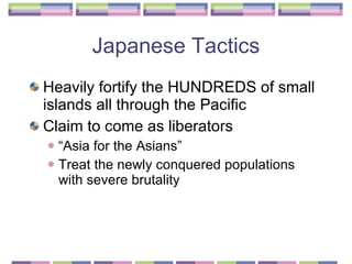 Japanese Tactics Heavily fortify the HUNDREDS of small islands all through the Pacific  Claim to come as liberators  “Asia for the Asians” Treat the newly conquered populations with severe brutality  