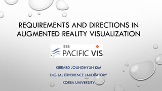 REQUIREMENTS AND DIRECTIONS IN
AUGMENTED REALITY VISUALIZATION
GERARD JOUNGHYUN KIM
DIGITAL EXPERIENCE LABORATORY
KOREA UNIVERSITY
 