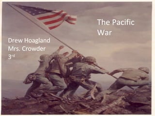 The Pacific War Drew Hoagland Mrs. Crowder 3 rd 