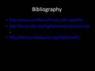 Bibliography  http://www.worldwar2history.info./pacific/   http://www.pbs.org/wgbh/amex/macarthur/peopleevents/pandeAMEX.96.html . http://library.thinkquest.org/TQ0312497/   
