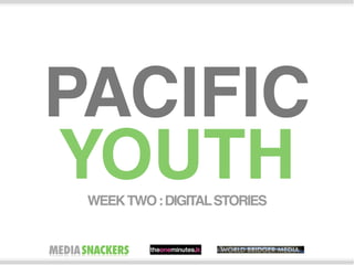 PACIFIC
YOUTH
 WEEK TWO : DIGITAL STORIES