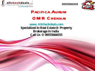 Pacifica Aurum  OMR Chennai  www. Allcheckdeals.com Specialized in Real Estate & Property Brokerage in India  Call Us @ 09555666555 09555666555 
