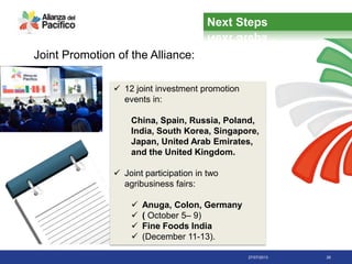 27/07/2013 26
Next Steps
 12 joint investment promotion
events in:
China, Spain, Russia, Poland,
India, South Korea, Singapore,
Japan, United Arab Emirates,
and the United Kingdom.
 Joint participation in two
agribusiness fairs:
 Anuga, Colon, Germany
 ( October 5– 9)
 Fine Foods India
 (December 11-13).
Joint Promotion of the Alliance:
 