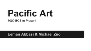 Pacific Art
7000 BCE to Present

Eeman Abbasi & Michael Zuo

 