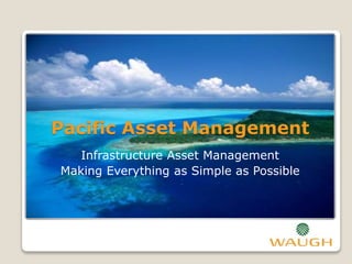 Pacific Asset Management
Infrastructure Asset Management
Making Everything as Simple as Possible
 