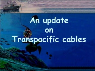 An update
on
Transpacific cables
 