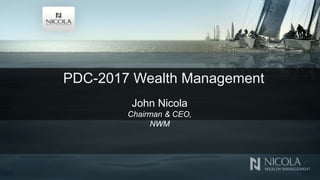 PDC-2017 Wealth Management
John Nicola
Chairman & CEO,
NWM
 