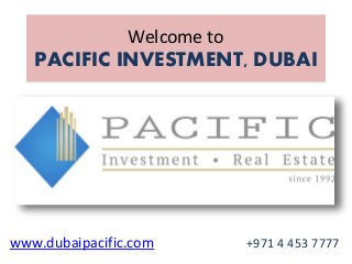 Welcome to
PACIFIC INVESTMENT, DUBAI
www.dubaipacific.com +971 4 453 7777
 