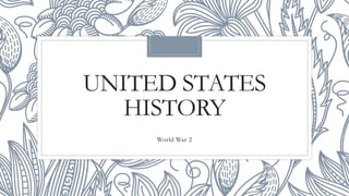 UNITED STATES
HISTORY
World War 2
 